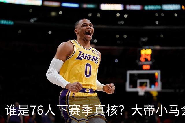 谁是76人下赛季真核？大帝小马会谦让老詹吗？