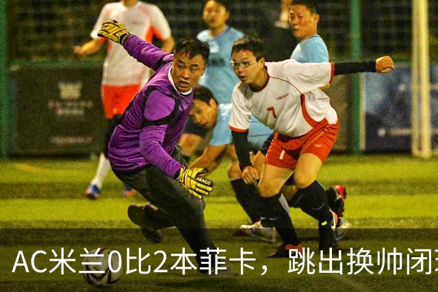 AC米兰0比2本菲卡，跳出换帅闭环的阿莫林颇为尴尬